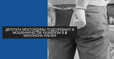 Депутата Мосгордумы подозревают в мошенничестве размером в 2 миллиона рублей